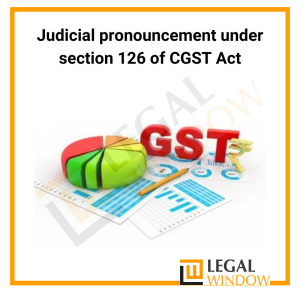 Judicial pronouncement under section 126 of CGST Act 2017