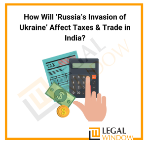 How Will ‘Russia’s Invasion of Ukraine’ Affect Taxes & Trade in India?